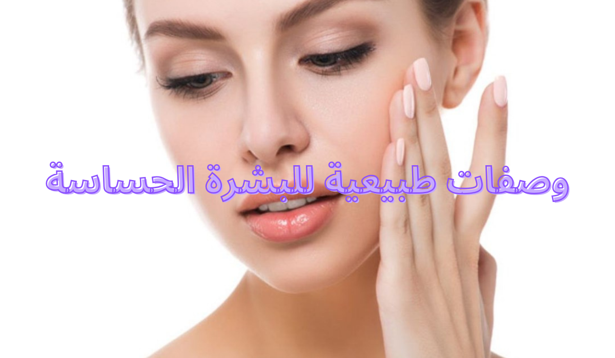 أفضل 3 وصفات طبيعية للبشرة الحساسة استخدمي مواد لطيفة ومناسبة لنوع بشرتك 5 أفضل 3 وصفات طبيعية للبشرة الحساسة استخدمي مواد لطيفة ومناسبة لنوع بشرتك