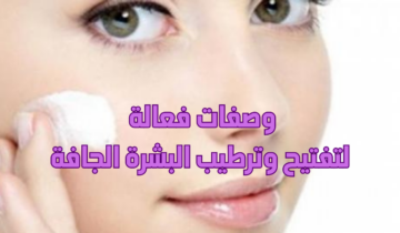 وصفات فعالة لتفتيح وترطيب البشرة الجافة تمتعي ببشرة أكثر نضارة وحيوية