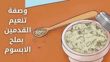 وصفة تنعيم القدمين بملح الابسوم لتقشير الجلد الميت وعلاج الالتهابات الحادة بالكعبين