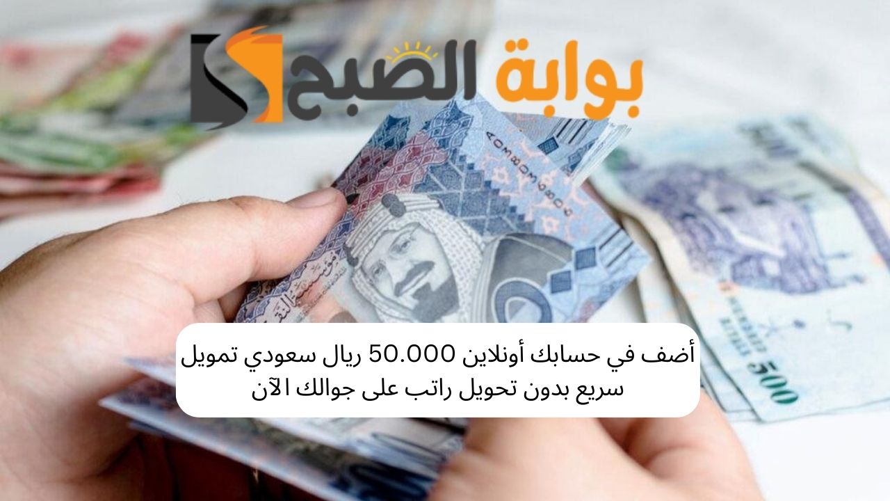 أضف في حسابك أونلاين 50.000 ريال سعودي تمويل سريع بدون تحويل راتب على جوالك الآن 5 أضف في حسابك أونلاين 50.000 ريال سعودي تمويل سريع بدون تحويل راتب على جوالك الآن