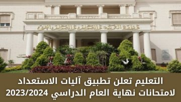التعليم تعلن تطبيق آليات الاستعداد لامتحانات نهاية العام الدراسي 2023/2024
