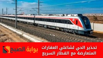 تحذير صارم من الحي لشاغلي العقارات المتعارضة مع القطار السريع