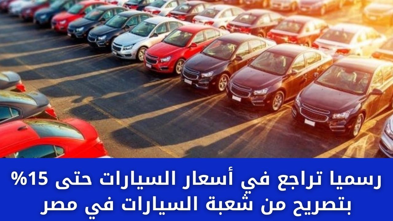 رسمياً.. تراجع في أسعار السيارات حتى 15% بتصريح من شعبة السيارات في مصر