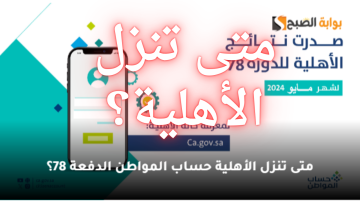 متى تنزل الأهلية حساب المواطن الدفعة 78 لشهر مايو 2024؟ + جدول الدعم للفرد والحد المانع للمستقل