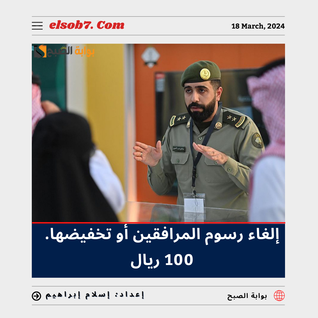 "عاجل" إلغاء رسوم المرافقين أو تخفيضها 100 ريال حقيقة أم شائعة؟.. "الجوازات" تُجيب 5 “عاجل” إلغاء رسوم المرافقين أو تخفيضها 100 ريال حقيقة أم شائعة؟.. “الجوازات” تُجيب