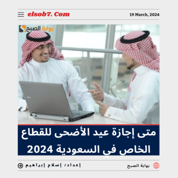 متى اجازة عيد الاضحى للقطاع الخاص في السعودية 2024؟.. “الموارد البشرية” تُجيب