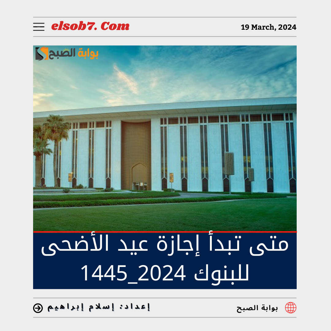 متى تبدأ إجازة عيد الأضحى ١٤٤٥ للبنوك؟.. "المركزي السعودي" يُجيب 5 متى تبدأ إجازة عيد الأضحى ١٤٤٥ للبنوك؟.. “المركزي السعودي” يُجيب