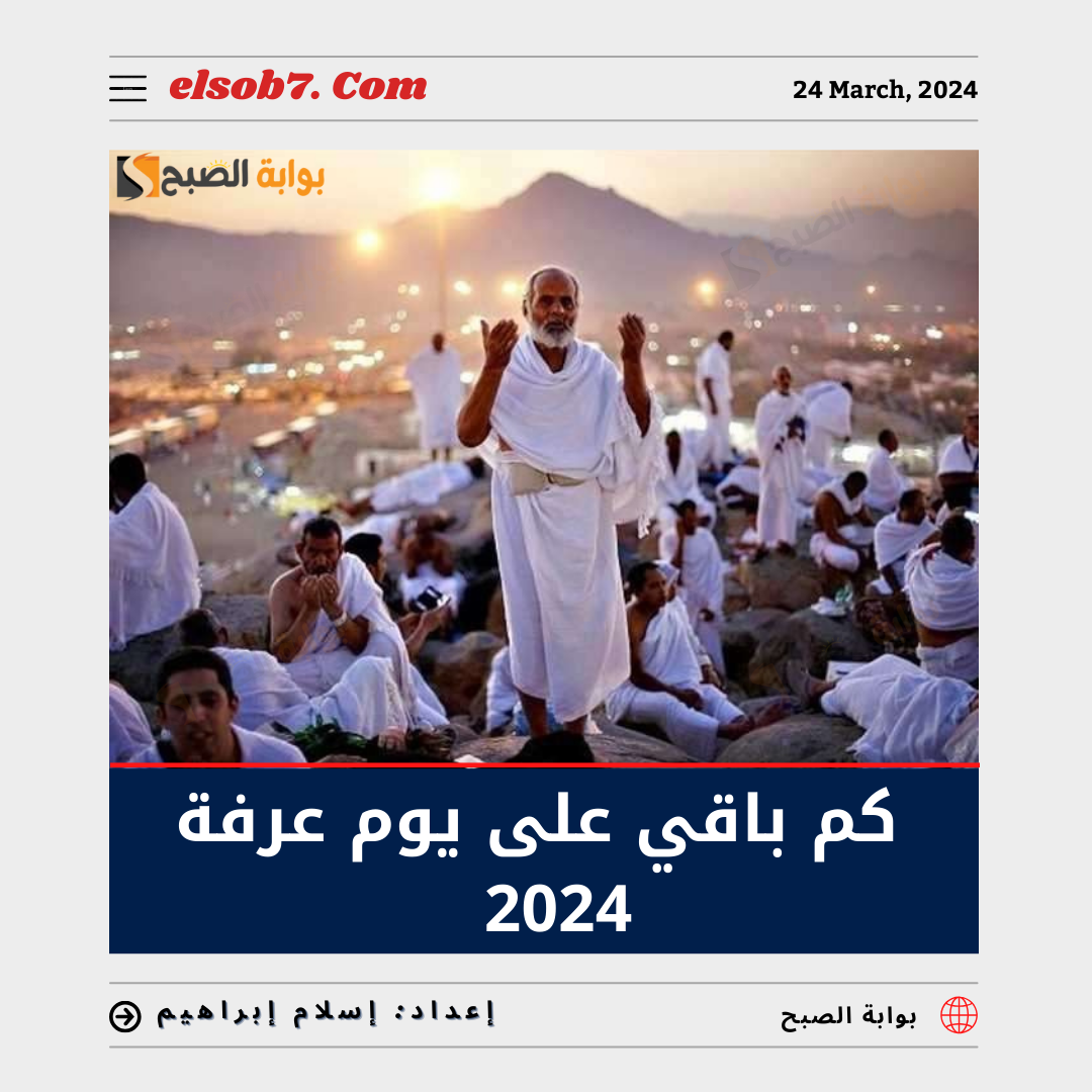 كم باقي على يوم عرفة 2024 العد التنازلي؟.. ومواعيد أيام عيد الأضحى المبارك 1445