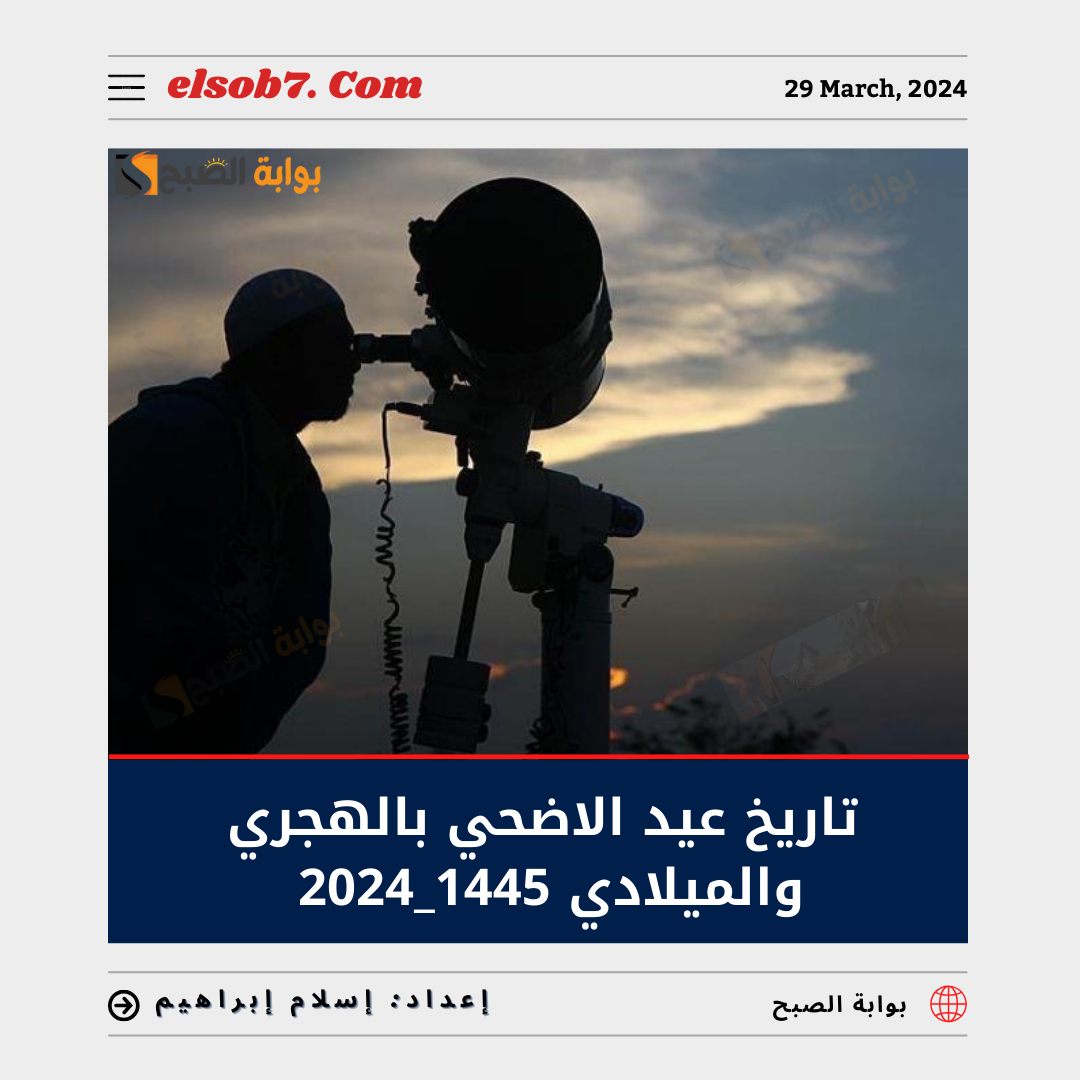 تاريخ عيد الأضحى بالهجري والميلادي 1445-2024 وموعد الإجازة للقطاع الحكومي والخاص