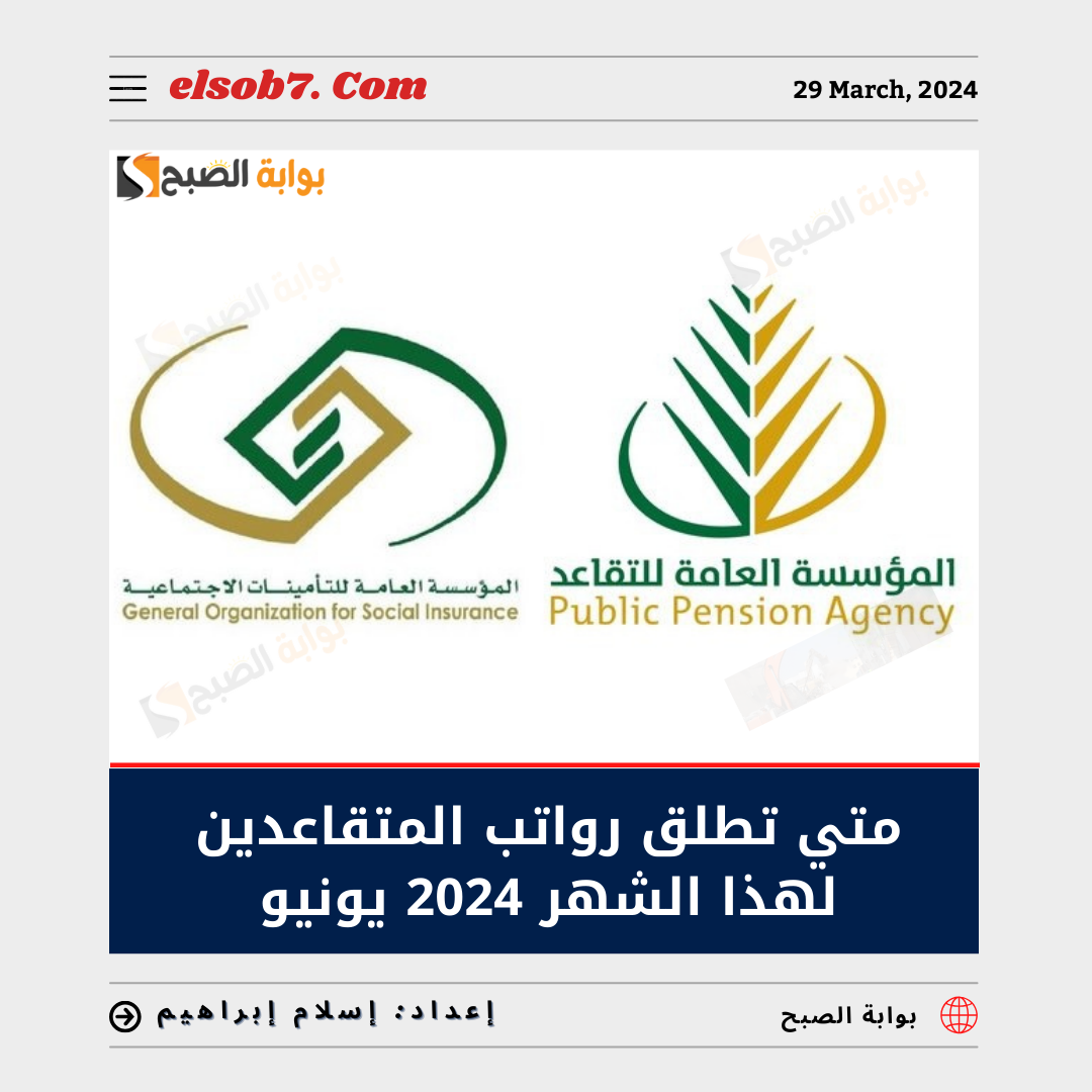متى تطلق رواتب المتقاعدين لهذا الشهر 2024 يونيو؟.. “العامة للتقاعد” تُجيب