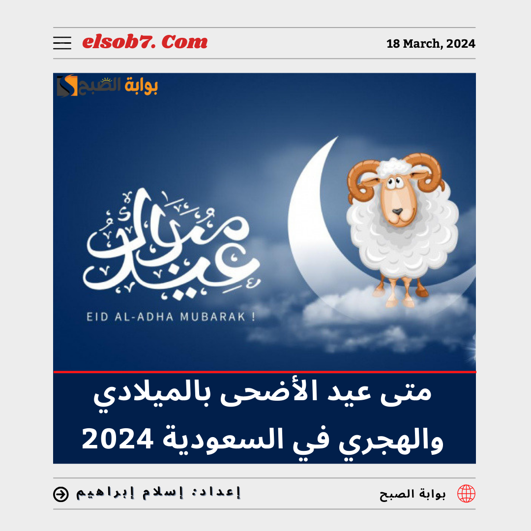 متى عيد الأضحى بالميلادي والهجري في السعودية 2024 _ 1445؟ 7 متى عيد الأضحى بالميلادي والهجري في السعودية 2024 _ 1445؟