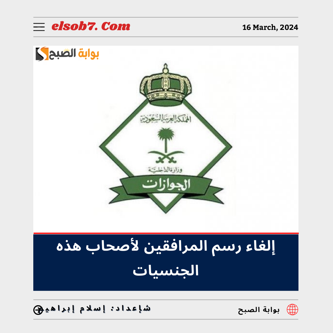 بموافقة "خادم الحرمين" السعودية تُعلن رسمياً إلغاء رسوم المرافقين لأصحاب هذه الجنسيات 5 بموافقة “خادم الحرمين” السعودية تُعلن رسمياً إلغاء رسوم المرافقين لأصحاب هذه الجنسيات