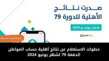 خطوات الاستعلام عن نتائج أهلية حساب المواطن الدفعة 79 لشهر يونيو 2024 وطريقة الاعتراض على عدم الأهلية