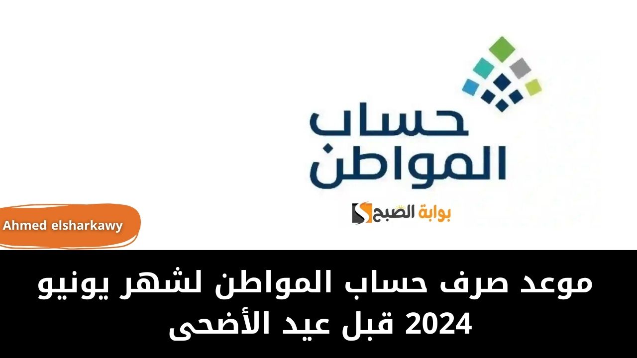 موعد صرف حساب المواطن لشهر يونيو 2024 قبل عيد الأضحى وفئات المستحقين