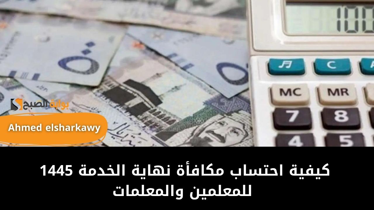 كيفية احتساب مكافأة نهاية الخدمة 1445 للمعلمين والمعلمات في السعودية وفق اللائحة الجديدة 5 كيفية احتساب مكافأة نهاية الخدمة 1445 للمعلمين والمعلمات في السعودية وفق اللائحة الجديدة