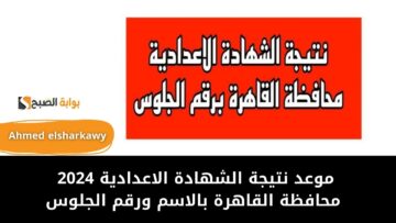 “ظهرت ومبروك للناجحين” نتيجة الشهادة الاعدادية 2024 محافظة القاهرة بالاسم ورقم الجلوس