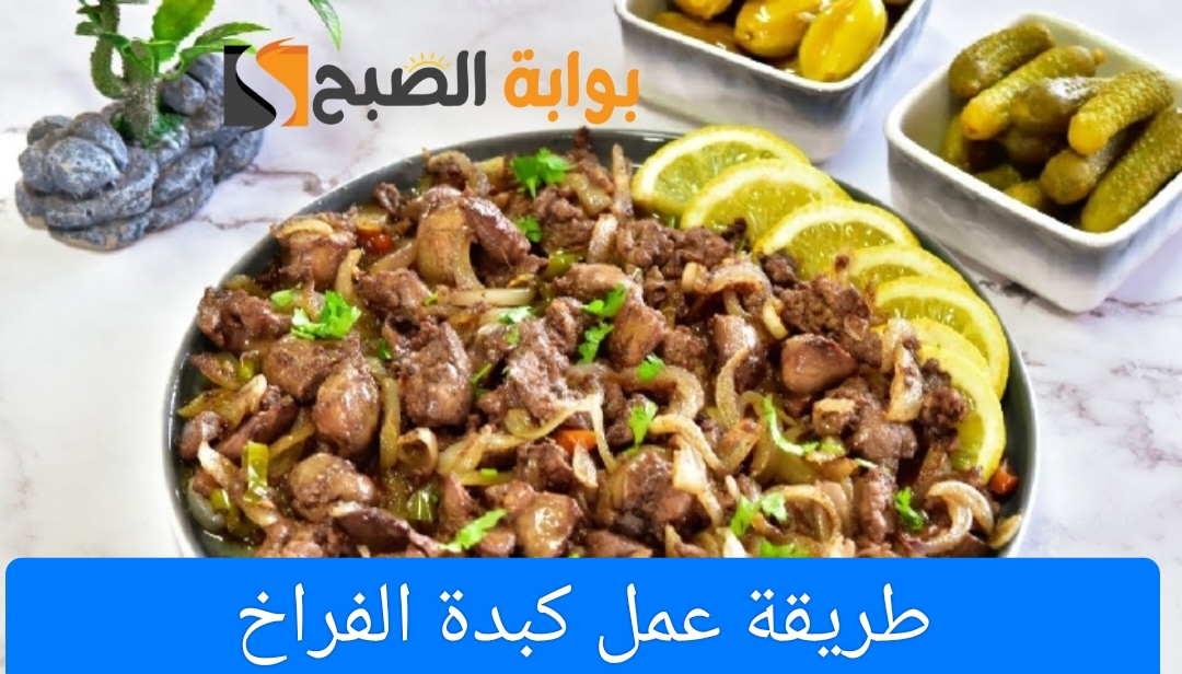 طريقة عمل كبدة الفراخ بأكثر من طريقة بخطوات بسيطة ومذاق شهي 5 طريقة عمل كبدة الفراخ بأكثر من طريقة بخطوات بسيطة ومذاق شهي
