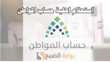 رابط الاستعلام عن أهلية حساب المواطن الدفعة 78 شهر مايو وموعد الصرف الجديد