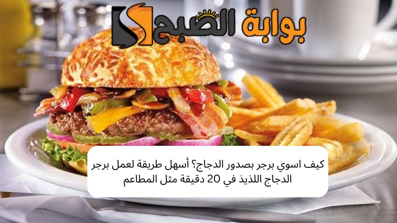 كيف اسوي برجر بصدور الدجاج؟ أسهل طريقة لعمل البرجر اللذيذ في 20 دقيقة مثل المطاعم