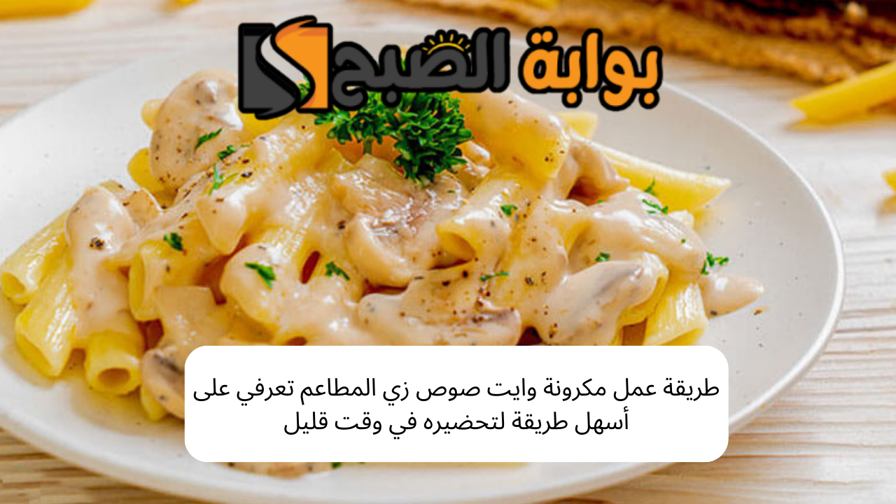 طريقة عمل مكرونة وايت صوص زي المطاعم تعرفي على أسهل طريقة لتحضيره في وقت قليل 5 طريقة عمل مكرونة وايت صوص زي المطاعم تعرفي على أسهل طريقة لتحضيره في وقت قليل