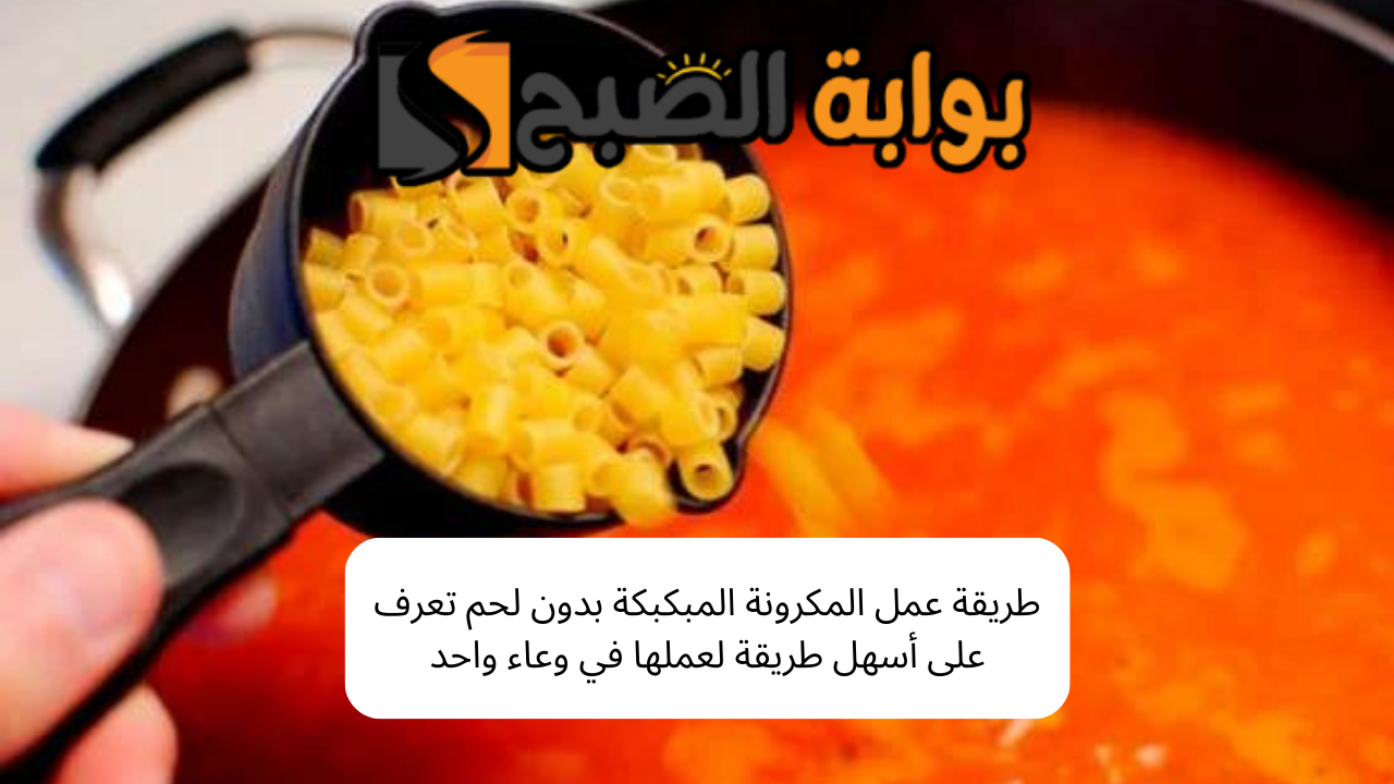 طريقة عمل المكرونة المبكبكة بدون لحم تعرف على أسهل طريقة لعملها في وعاء واحد 5 طريقة عمل المكرونة المبكبكة بدون لحم تعرف على أسهل طريقة لعملها في وعاء واحد