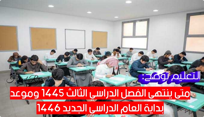 متى ينتهي الفصل الدراسي الثالث ١٤٤٥ وموعد العام الدراسي ١٤٤٦ الجديد.. التعليم توضح 5 متى ينتهي الفصل الدراسي الثالث ١٤٤٥ وموعد العام الدراسي ١٤٤٦ الجديد.. التعليم توضح