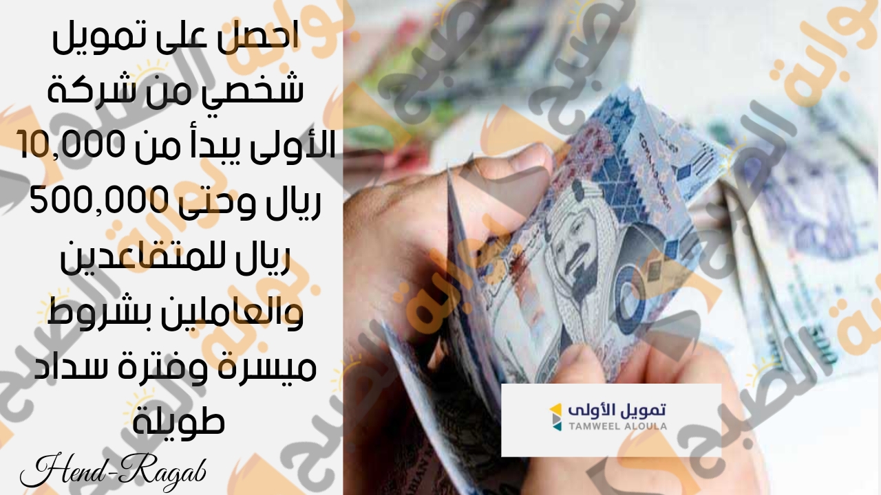 بمبلغ يبدأ من 10,000 ريال احصل على تمويل شخصي من شركة الأولى وحتى 500,000 ريال بشروط ميسرة وفترة سداد طويلة
