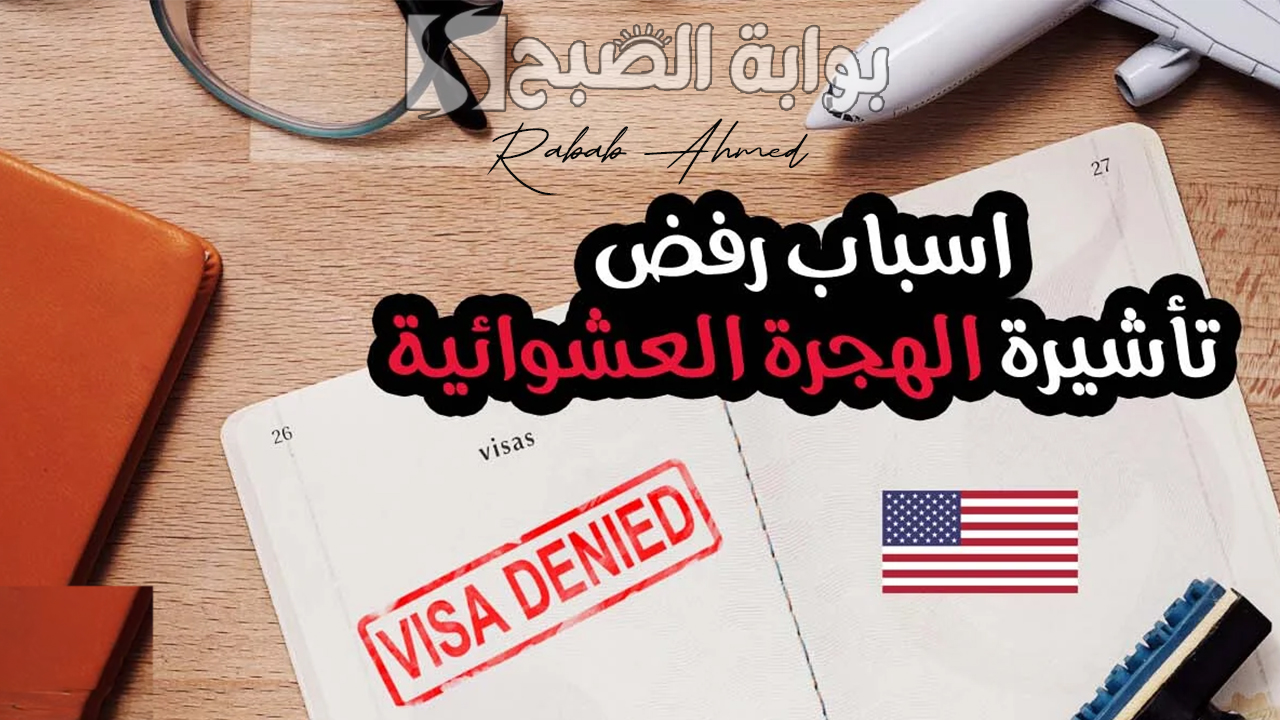 أسباب رفض تأشيرة الهجرة العشوائية ومميزات اللوتري الأمريكي 2024