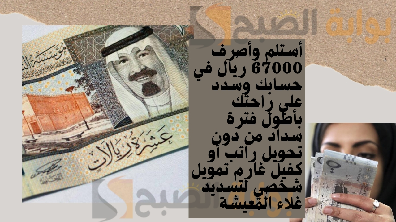 أستلم وأصرف 67000 ريال في حسابك وسدد علي راحتك بأطول فترة سداد من دون تحويل راتب أو كفيل غارم تمويل شخصي لتسديد غلاء المعيشة 5 أستلم وأصرف 67000 ريال في حسابك وسدد علي راحتك بأطول فترة سداد من دون تحويل راتب أو كفيل غارم تمويل شخصي لتسديد غلاء المعيشة