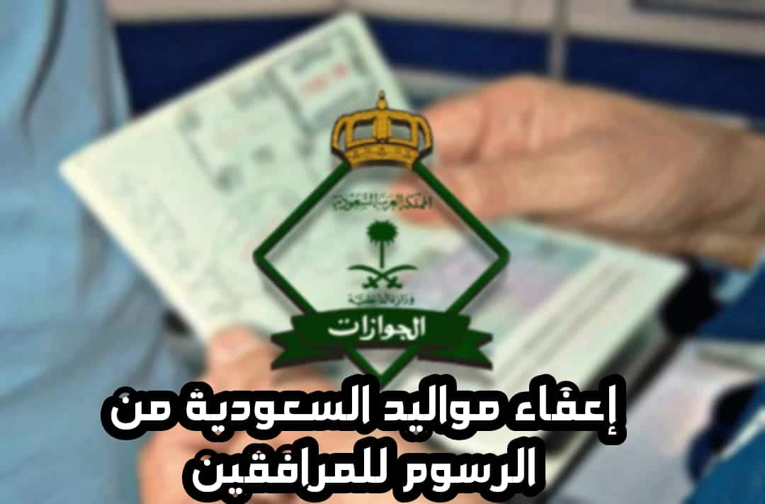 تفاصيل إعفاء مواليد السعودية من رسوم المرافقين 2024.. الجوازات توضح 5 تفاصيل إعفاء مواليد السعودية من رسوم المرافقين 2024.. الجوازات توضح