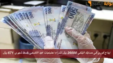 إيداع فوري في حسابك البنكي 26000 ريال لشراء احتياجات عيد الأضحي بقسط شهري 671 ريال حتي لو موقوف خدمات