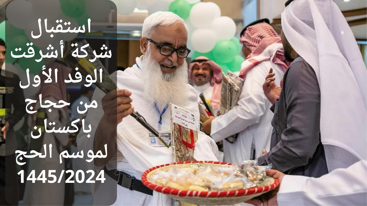 استقبال شركة أشرقت الوفد الأول من حجاج باكستان لموسم الحج 1445/2024 5 استقبال شركة أشرقت الوفد الأول من حجاج باكستان لموسم الحج 1445/2024