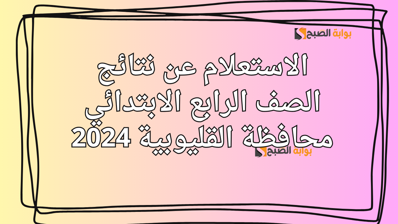 الاستعلام عن نتائج الصف الرابع الابتدائي محافظة القليوبية 2024 بوابة التعليم الأساسي 5 الاستعلام عن نتائج الصف الرابع الابتدائي محافظة القليوبية 2024 بوابة التعليم الأساسي