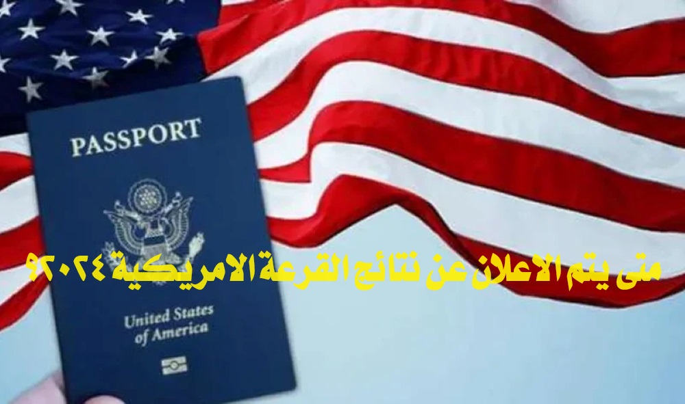 متى يتم الاعلان عن نتائج القرعة الامريكية 2024؟.. تعرف على موعد نتيجة قرعة أمريكا عبر الرابط الرسمي