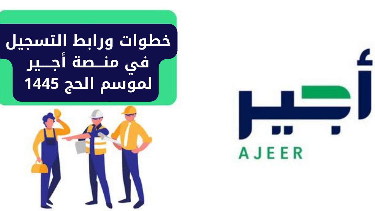 "من هُنـــــا".. كيفية ورابط التسجيل في منصة أجير لموسم الحج 1445 بالخطوات والشروط 5 “من هُنـــــا”.. كيفية ورابط التسجيل في منصة أجير لموسم الحج 1445 بالخطوات والشروط