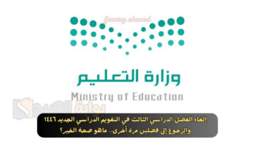 إلغاء الفصل الدراسي الثالث في التقويم الدراسي الجديد ١٤٤٦ والرجوع إلى فصلين مرة أخرى.. ماهو صحة الخبر؟