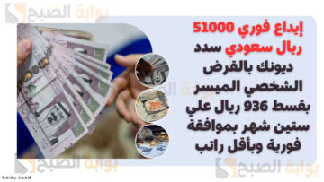 إيداع فوري 51000 ريال سعودي سدد ديونك بالقرض الشخصي الميسر بقسط 936 ريال علي ستين شهر بموافقة فورية وبأقل راتب