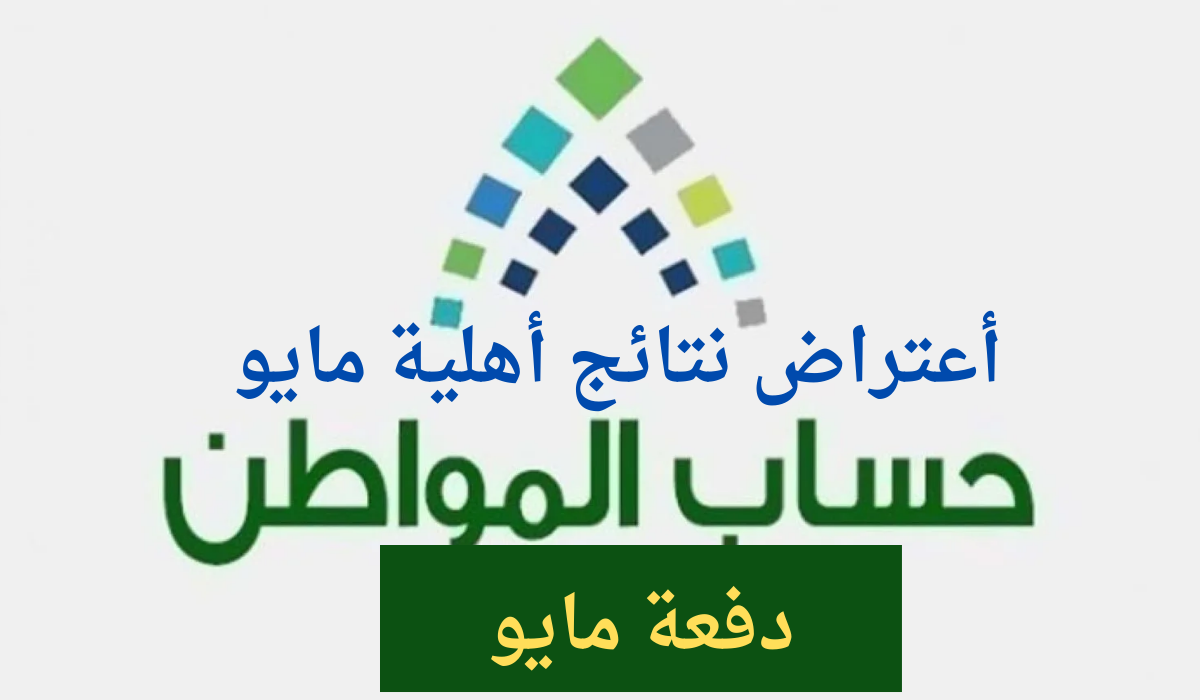 بعد ظهورها .. كيف اقدم اعتراض على نتائج أهلية حساب المواطن؟ وموعد نزول دفعة مايو؟