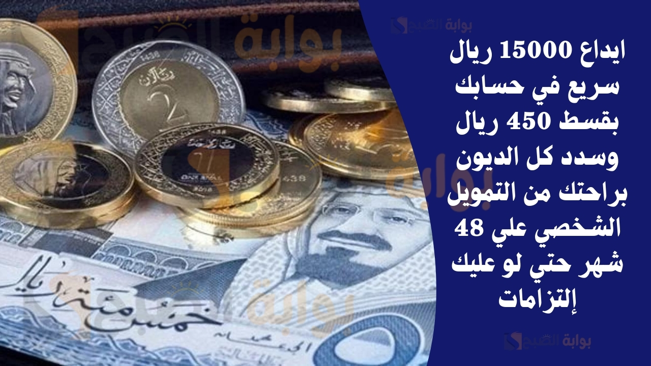 ايداع 15000 ريال سريع في حسابك بقسط 450 ريال وسدد كل الديون براحتك من التمويل الشخصي علي 48 شهر حتي لو عليك إلتزامات