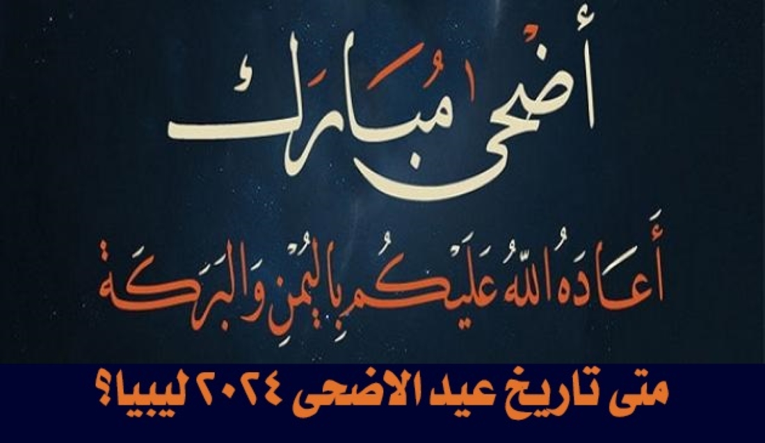 ” أهلاً بالعيد”.. متى تاريخ عيد الاضحى 2024 ليبيا؟