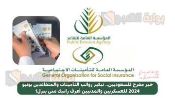 خبر مفرح للسعوديين.. تبكير رواتب التأمينات والمتقاعدين يونيو 2024 للعسكريين والمدنيين أعرف راتبك متى ينزل؟