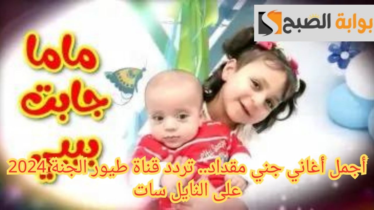 أجمل أغاني جني مقداد.. تردد قناة طيور الجنة 2024 على النايل سات