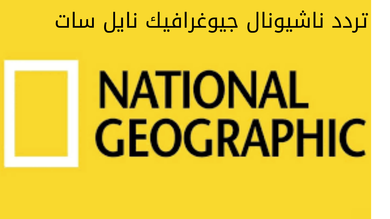 اضبط تردد ناشيونال جيوغرافيك نايل سات على جهاز الاستقبال واستمتع باجمل الوثائقيات