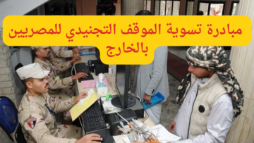 “بشرى سارة”…فتح باب التسجيل بمبادرة تسوية الموقف التجنيدي للمصريين بالخارج وأهم الشروط