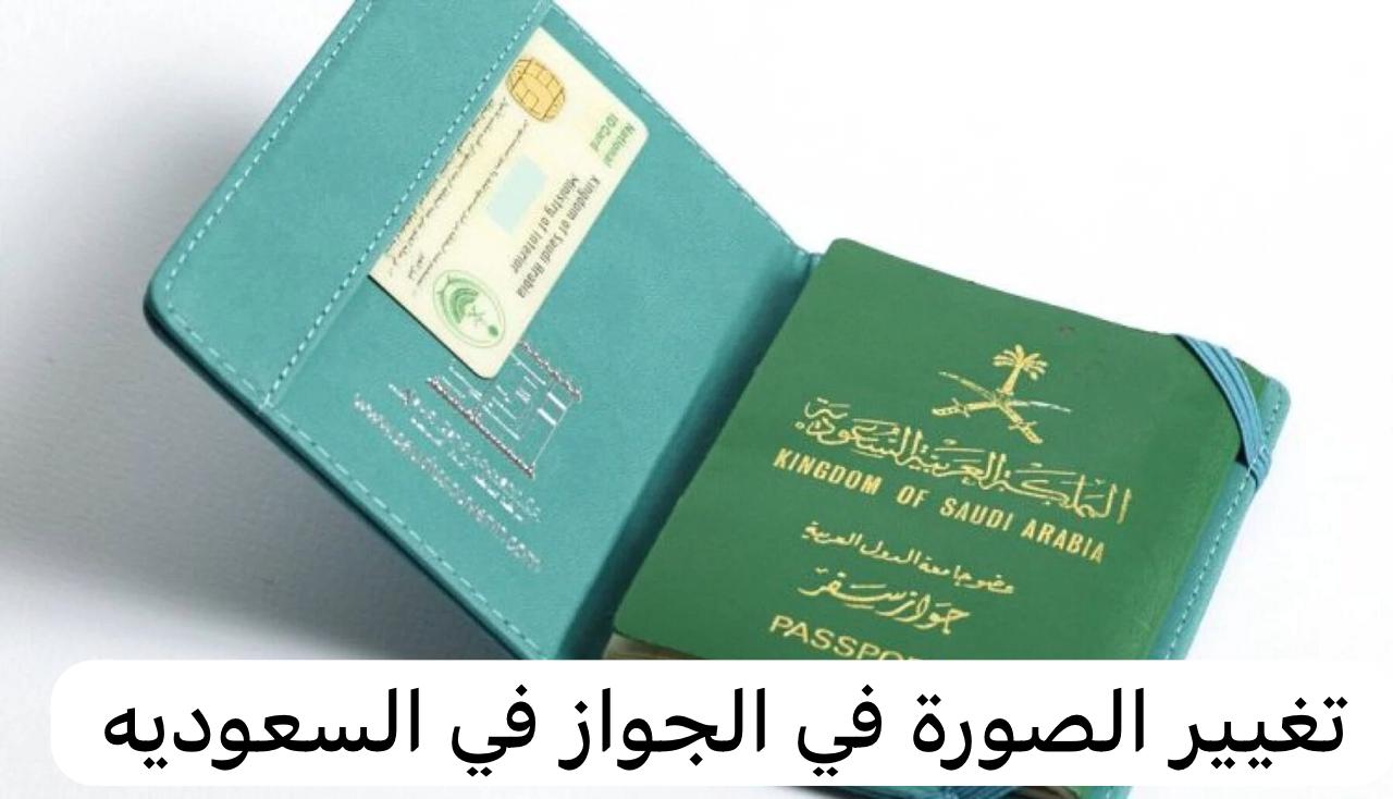 طريقة تغيير الصورة في جواز السفر السعودي وما الشروط 1445؟ 5 طريقة تغيير الصورة في جواز السفر السعودي وما الشروط 1445؟