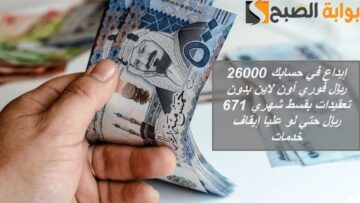 إيداع في حسابك 26000 ريال فوري أون لاين بدون تعقيدات بقسط شهري 671 ريال حتي لو موقوف خدمات