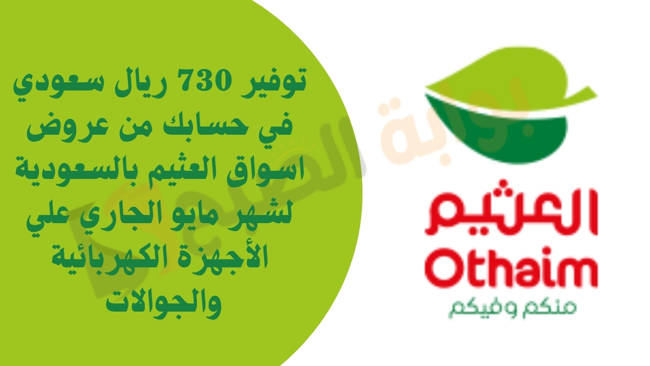 توفير 730 ريال سعودي في حسابك من عروض اسواق العثيم بالسعودية 14 لشهر مايو الجاري علي الأجهزة الكهربائية والجوالات 5 توفير 730 ريال سعودي في حسابك من عروض اسواق العثيم بالسعودية 14 لشهر مايو الجاري علي الأجهزة الكهربائية والجوالات
