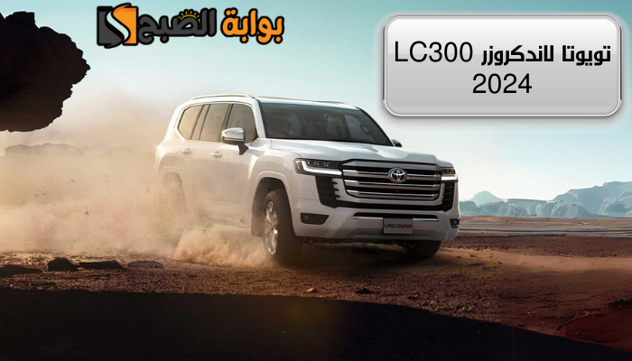 “وحش الصحراء” سعر ومواصفات تويوتا لاندكروزر LC300 2024 الجديدة كلياً