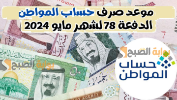 “بالتاريخ الميلادي”… موعد صرف حساب المواطن الدفعة 78 شهر مايو 2024 وشروط الاستحقاق