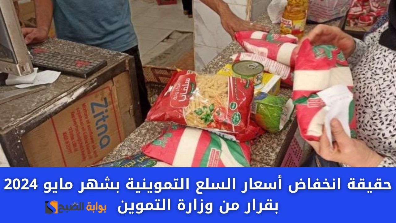 وزارة التموين توضح حقيقة انخفاض أسعار السلع التموينية بشهر مايو 2024 للمواطنين